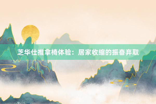 芝华仕推拿椅体验：居家收缩的振奋弃取